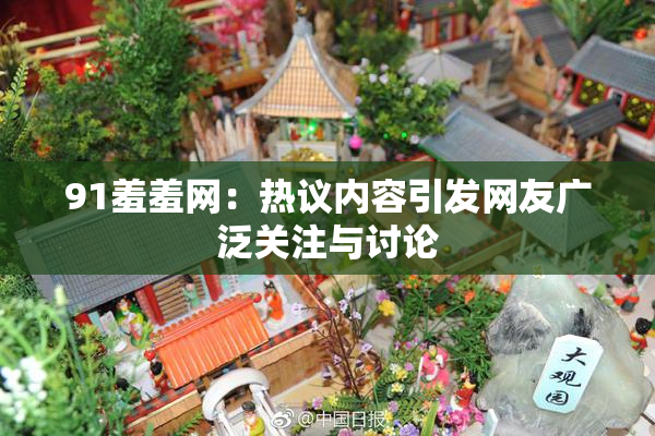 91羞羞网：热议内容引发网友广泛关注与讨论