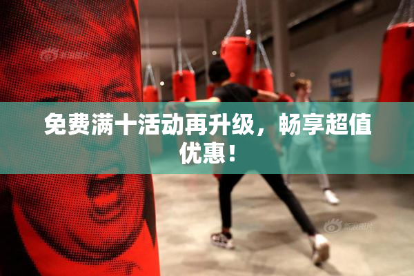 免费满十活动再升级，畅享超值优惠！