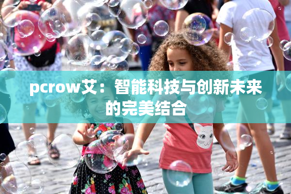 pcrow艾：智能科技与创新未来的完美结合