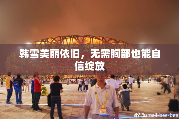 韩雪美丽依旧，无需胸部也能自信绽放