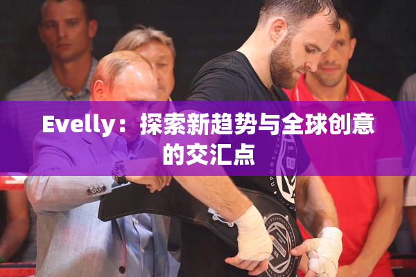 Evelly：探索新趋势与全球创意的交汇点