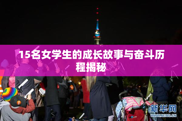 15名女学生的成长故事与奋斗历程揭秘