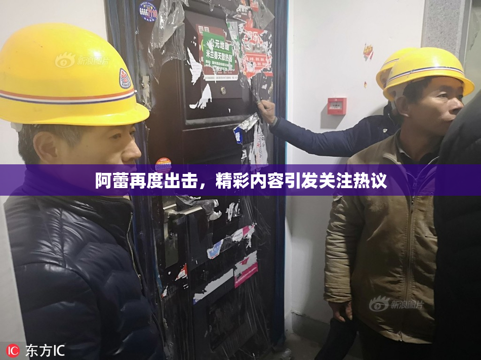 阿蕾再度出击，精彩内容引发关注热议