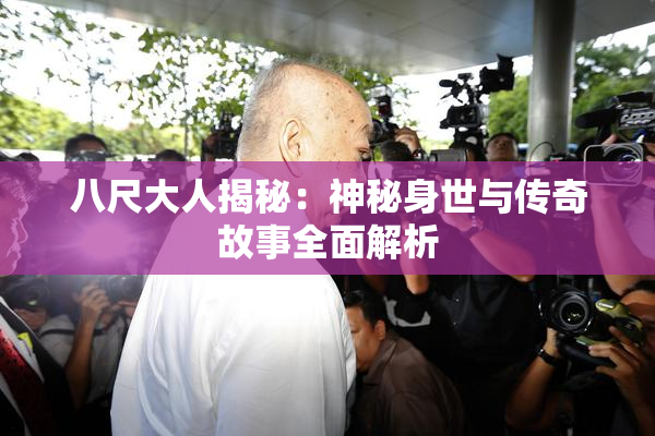 八尺大人揭秘：神秘身世与传奇故事全面解析