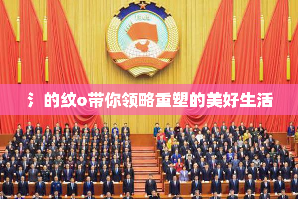 氵的纹o带你领略重塑的美好生活