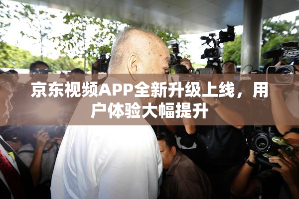 京东视频APP全新升级上线，用户体验大幅提升