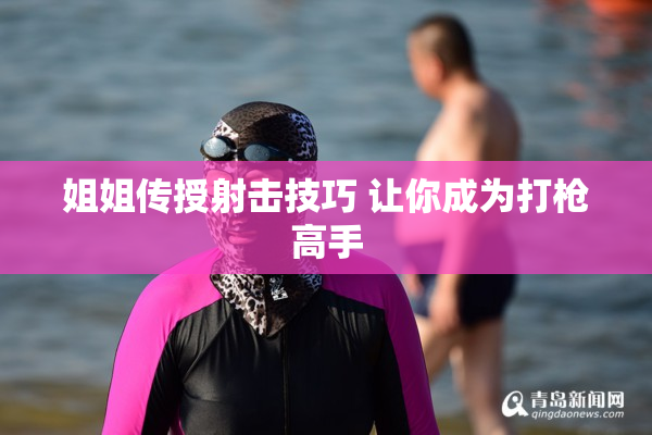 姐姐传授射击技巧 让你成为打枪高手
