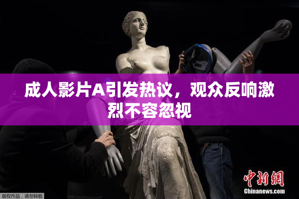 成人影片A引发热议，观众反响激烈不容忽视