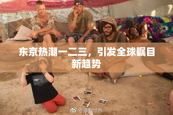 东京热潮一二三，引发全球瞩目新趋势