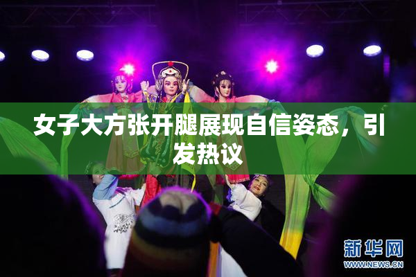 女子大方张开腿展现自信姿态，引发热议
