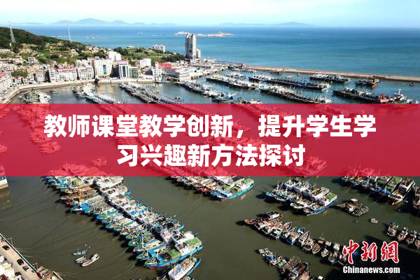 教师课堂教学创新，提升学生学习兴趣新方法探讨