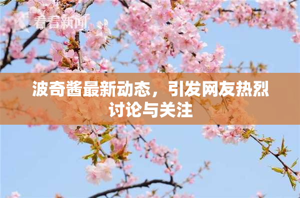 波奇酱最新动态，引发网友热烈讨论与关注