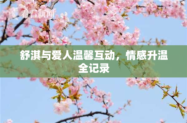 舒淇与爱人温馨互动，情感升温全记录