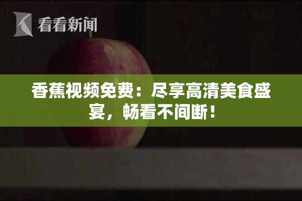 香蕉视频免费：尽享高清美食盛宴，畅看不间断！