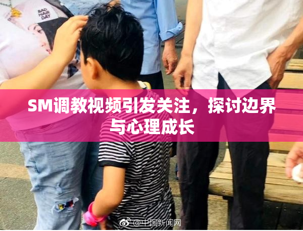 SM调教视频引发关注，探讨边界与心理成长