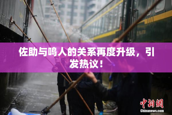 佐助与鸣人的关系再度升级，引发热议！