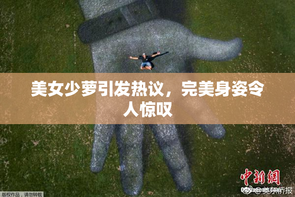 美女少萝引发热议，完美身姿令人惊叹