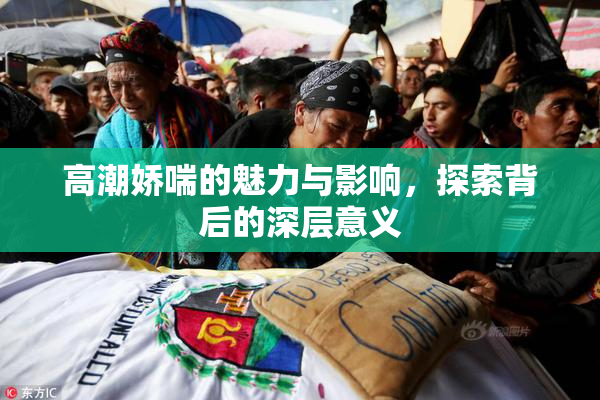 高潮娇喘的魅力与影响，探索背后的深层意义