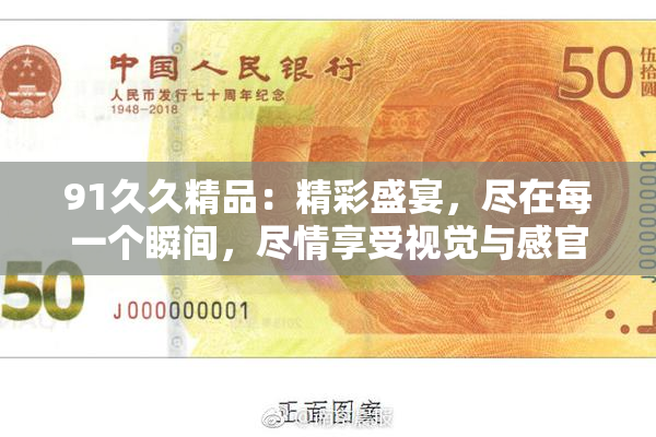 91久久精品：精彩盛宴，尽在每一个瞬间，尽情享受视觉与感官的双重震撼！