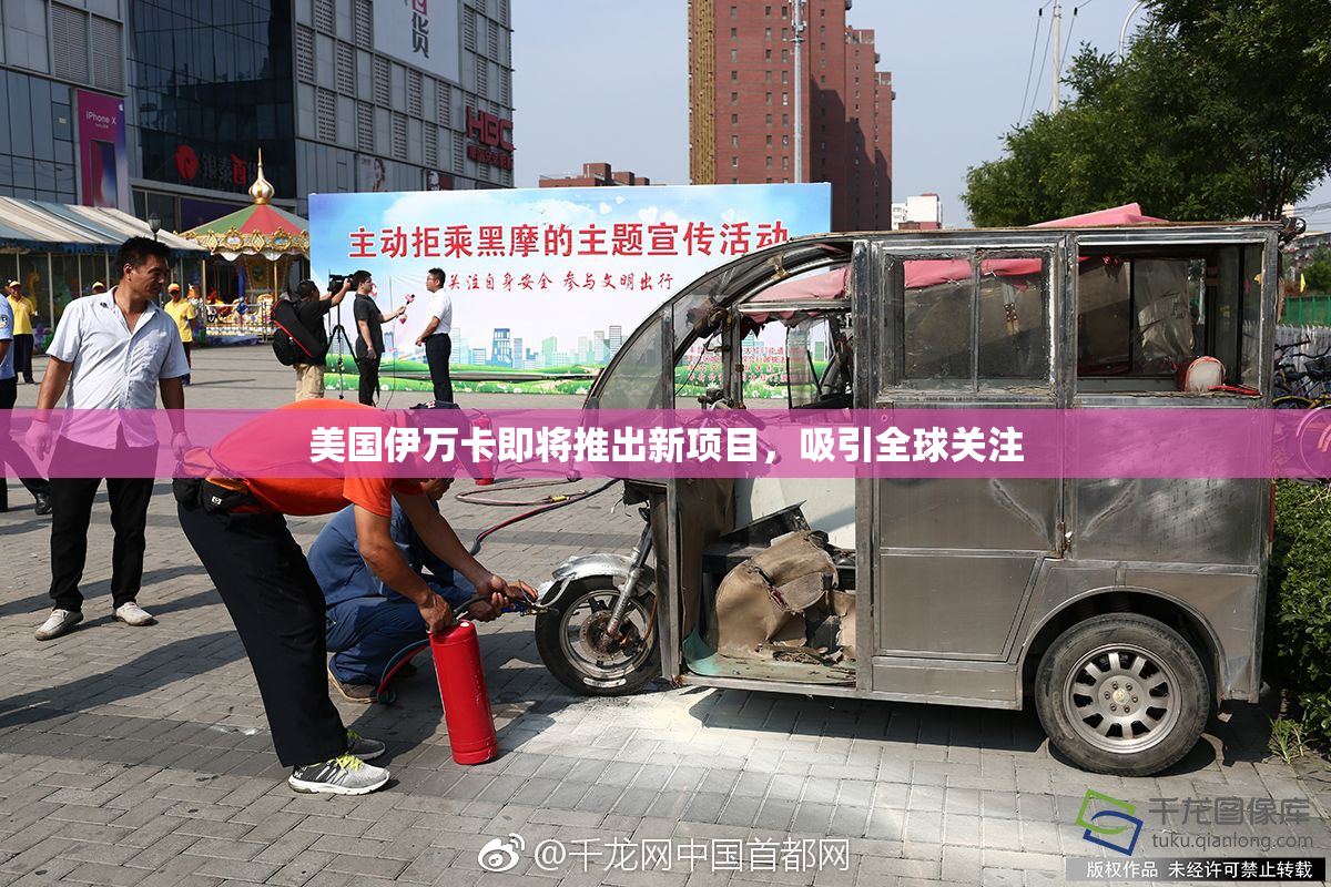 美国伊万卡即将推出新项目，吸引全球关注