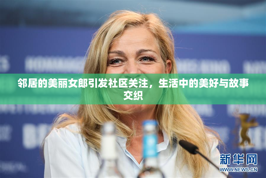 邻居的美丽女郎引发社区关注，生活中的美好与故事交织