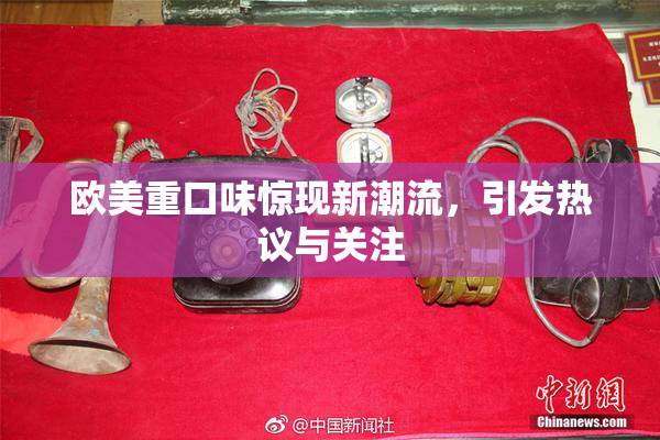 欧美重口味惊现新潮流，引发热议与关注