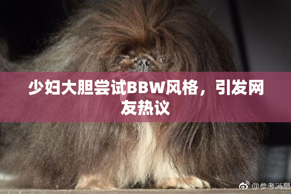 少妇大胆尝试BBW风格，引发网友热议
