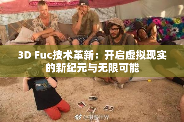 3D Fuc技术革新：开启虚拟现实的新纪元与无限可能