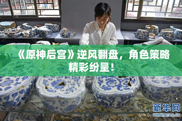 《原神后宫》逆风翻盘，角色策略精彩纷呈！
