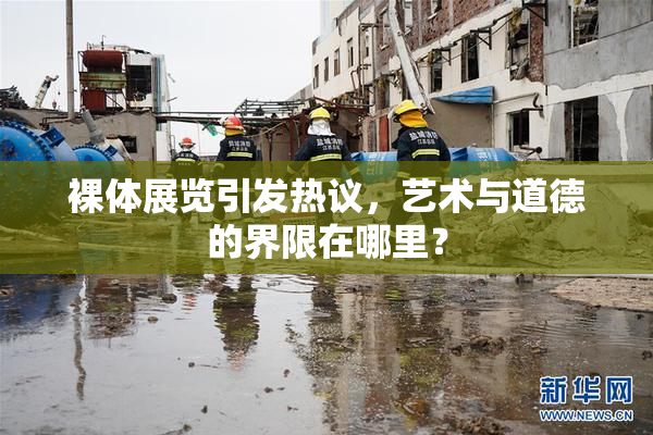裸体展览引发热议，艺术与道德的界限在哪里？