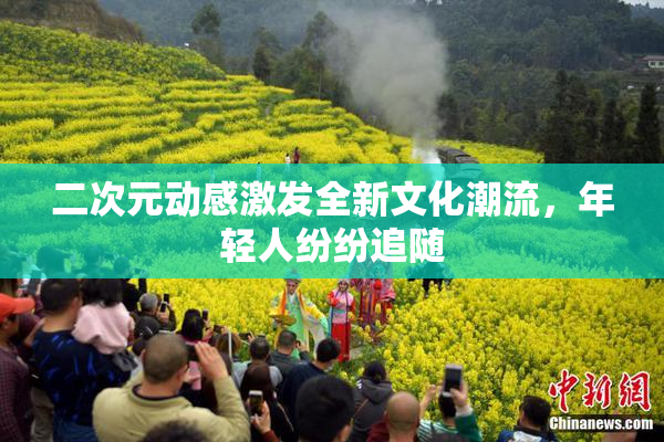 二次元动感激发全新文化潮流，年轻人纷纷追随