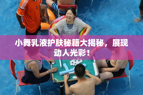 小舞乳液护肤秘籍大揭秘，展现动人光彩！