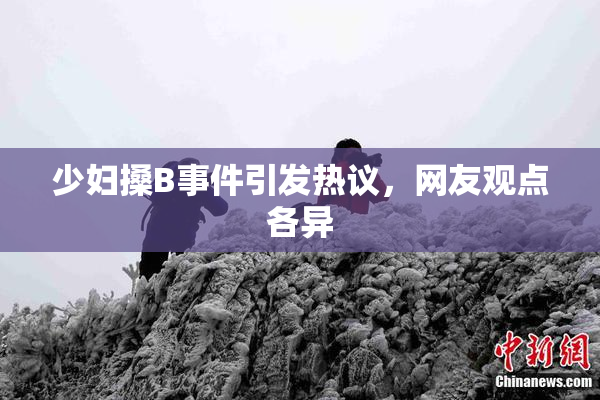 少妇搡B事件引发热议，网友观点各异