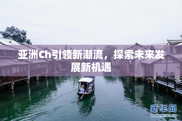亚洲Ch引领新潮流，探索未来发展新机遇