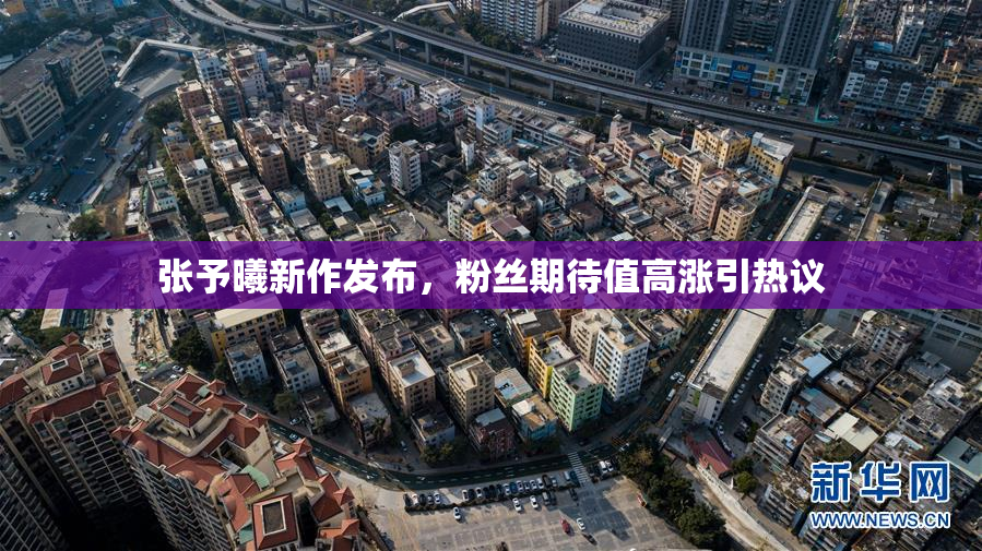 张予曦新作发布，粉丝期待值高涨引热议