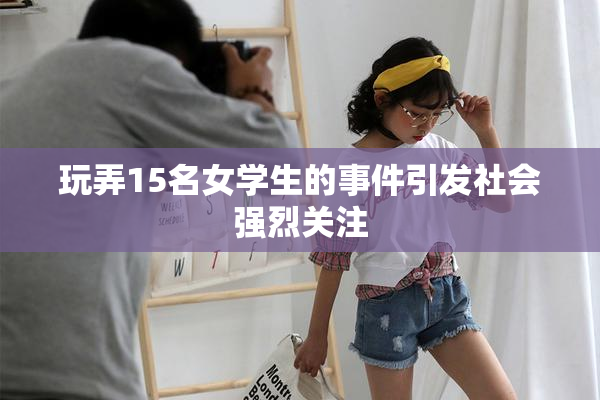 玩弄15名女学生的事件引发社会强烈关注