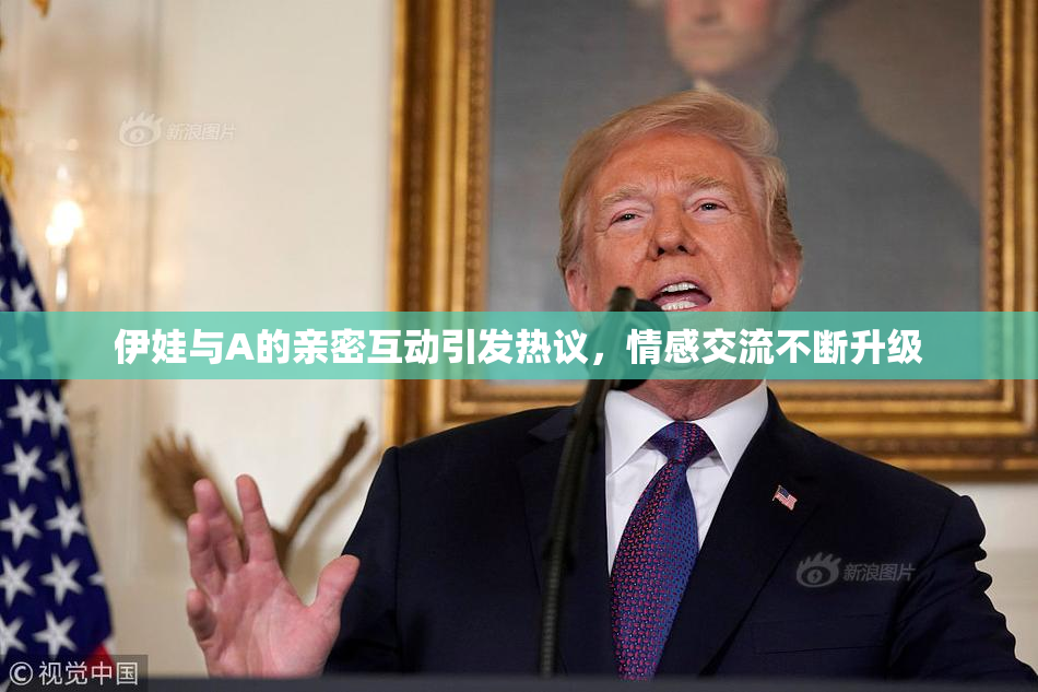 伊娃与A的亲密互动引发热议，情感交流不断升级