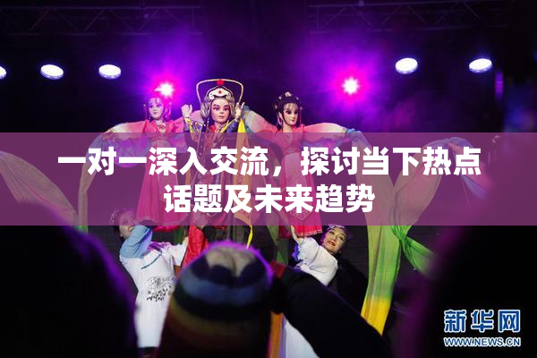 一对一深入交流，探讨当下热点话题及未来趋势
