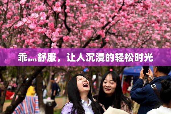 乖灬舒服，让人沉浸的轻松时光