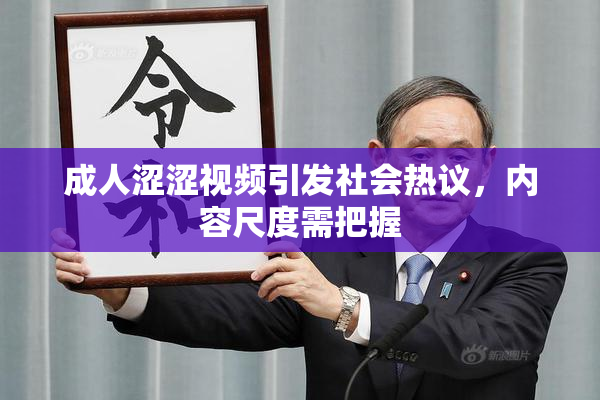 成人涩涩视频引发社会热议，内容尺度需把握