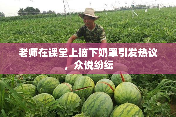 老师在课堂上摘下奶罩引发热议，众说纷纭
