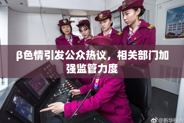 β色情引发公众热议，相关部门加强监管力度