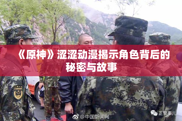 《原神》涩涩动漫揭示角色背后的秘密与故事
