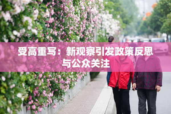 受高重写：新观察引发政策反思与公众关注