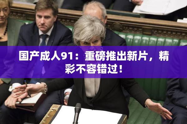 国产成人91：重磅推出新片，精彩不容错过！