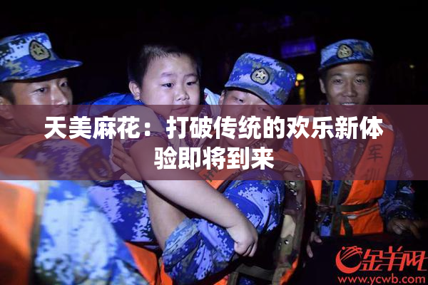 天美麻花：打破传统的欢乐新体验即将到来