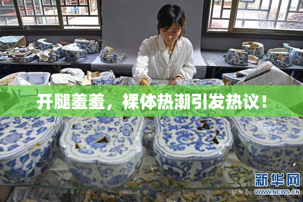 开腿羞羞，裸体热潮引发热议！