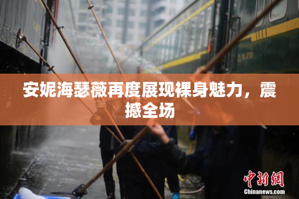 安妮海瑟薇再度展现裸身魅力，震撼全场