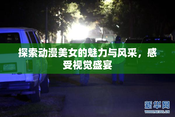 探索动漫美女的魅力与风采，感受视觉盛宴