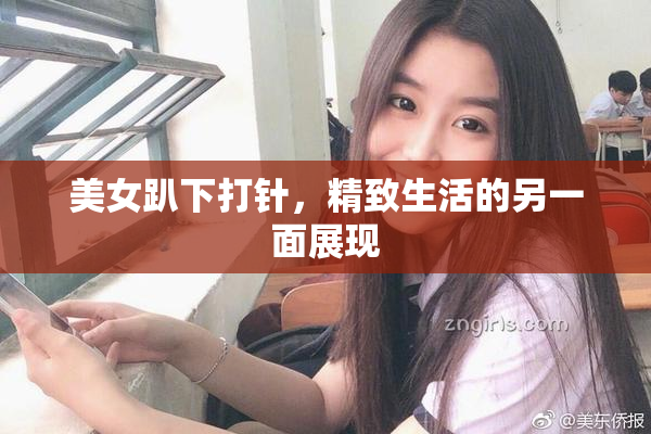 美女趴下打针，精致生活的另一面展现